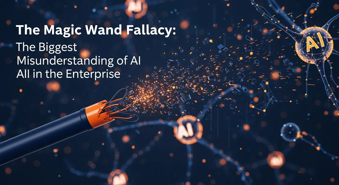Strategic Intel: The Magic Wand Fallacy: The Biggest Misunderstanding of AI in the Enterprise